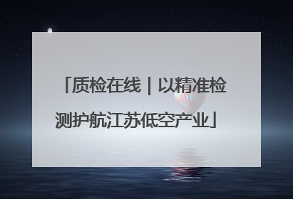 质检在线｜以精准检测护航江苏低空产业