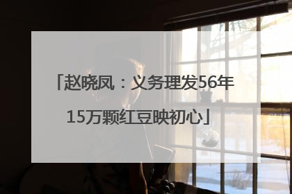 赵晓凤：义务理发56年 15万颗红豆映初心