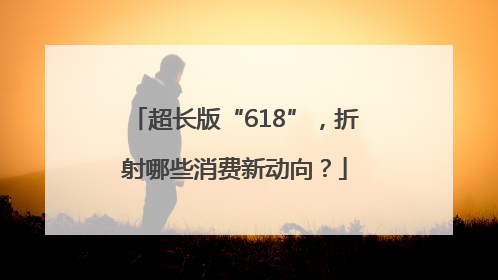 超长版“618”，折射哪些消费新动向？