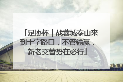 足协杯｜战蓉城泰山来到十字路口，不管输赢，新老交替势在必行