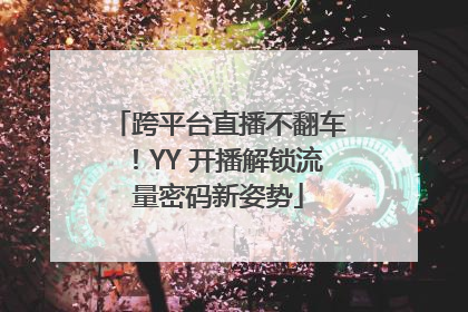 跨平台直播不翻车！YY 开播解锁流量密码新姿势