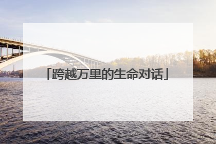 跨越万里的生命对话