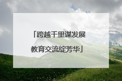 跨越千里谋发展 教育交流绽芳华