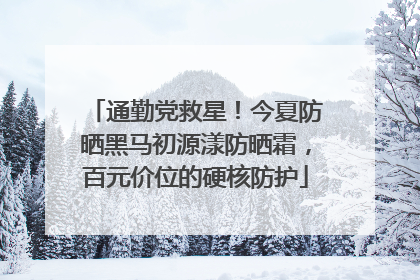 通勤党救星！今夏防晒黑马初源漾防晒霜，百元价位的硬核防护