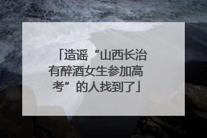 造谣“山西长治有醉酒女生参加高考”的人找到了