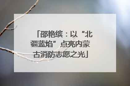 邵艳缤：以“北疆蓝焰”点亮内蒙古消防志愿之光