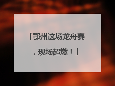 鄂州这场龙舟赛，现场超燃！