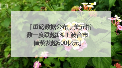 重磅数据公布，美元指数一度跌超1%！波音市值蒸发超600亿元