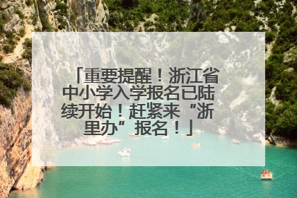 重要提醒！浙江省中小学入学报名已陆续开始！赶紧来“浙里办”报名！