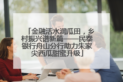 金融活水润瓜田，乡村振兴谱新篇——民泰银行舟山分行助力朱家尖西瓜甜蜜升级