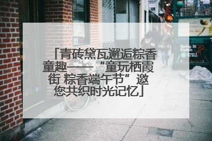 青砖黛瓦邂逅粽香童趣——“童玩栖霞街 粽香端午节”邀您共织时光记忆