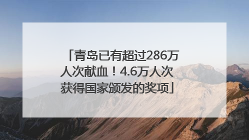 青岛已有超过286万人次献血！4.6万人次获得国家颁发的奖项