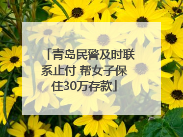 青岛民警及时联系止付 帮女子保住30万存款