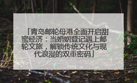 青岛邮轮母港全面开启甜蜜经济：当婚姻登记遇上邮轮文旅，解锁传统文化与现代浪漫的双重密码