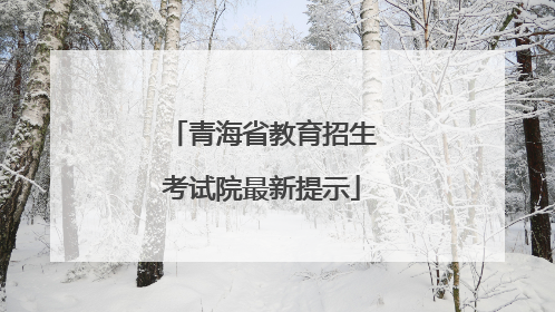 青海省教育招生考试院最新提示