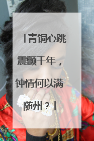 青铜心跳震颤千年，钟情何以满随州？