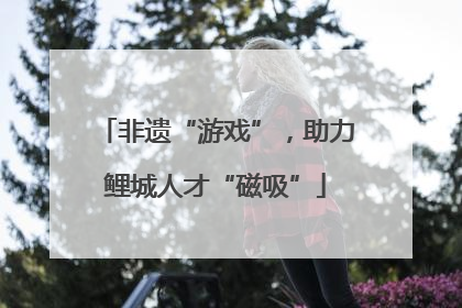 非遗“游戏”，助力鲤城人才“磁吸”