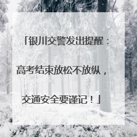 银川交警发出提醒：高考结束放松不放纵，交通安全要谨记！