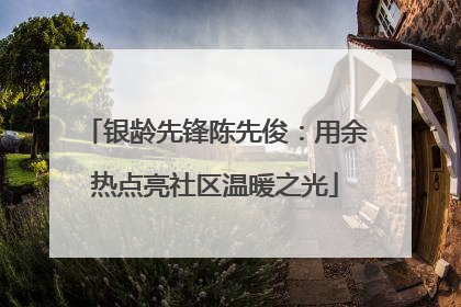 银龄先锋陈先俊：用余热点亮社区温暖之光
