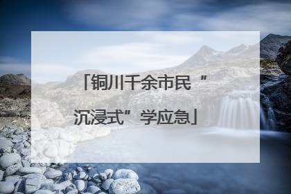 铜川千余市民“沉浸式”学应急