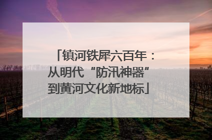 镇河铁犀六百年：从明代“防汛神器”到黄河文化新地标