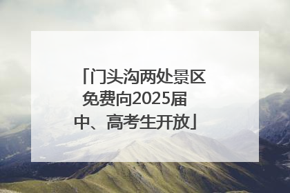 门头沟两处景区免费向2025届中、高考生开放