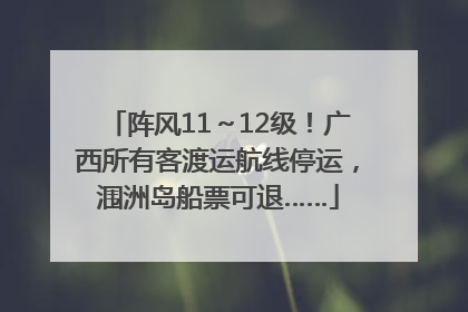 阵风11～12级！广西所有客渡运航线停运，涠洲岛船票可退……