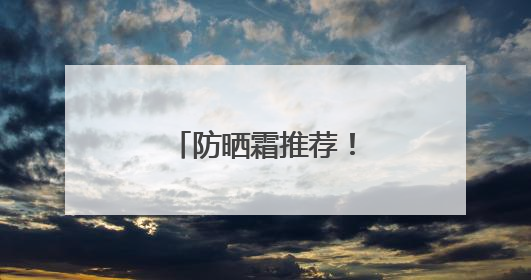 防晒霜推荐！防晒新宠：国货防晒新趋势！