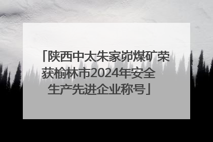 陕西中太朱家峁煤矿荣获榆林市2024年安全生产先进企业称号