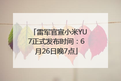 雷军官宣小米YU7正式发布时间：6月26日晚7点