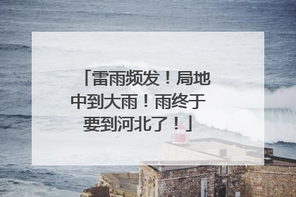 雷雨频发！局地中到大雨！雨终于要到河北了！
