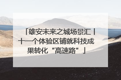 雄安未来之城场景汇丨十一个体验区铺就科技成果转化“高速路”