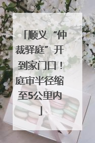 顺义“仲裁驿庭”开到家门口！庭审半径缩至5公里内