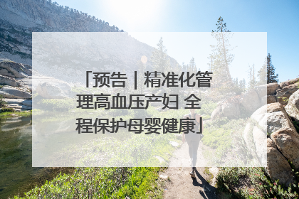 预告｜精准化管理高血压产妇 全程保护母婴健康