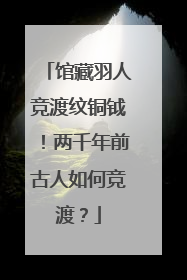 馆藏羽人竞渡纹铜钺！两千年前古人如何竞渡？