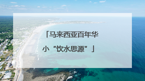 马来西亚百年华小“饮水思源”