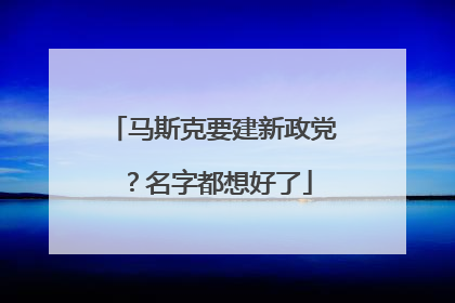 马斯克要建新政党？名字都想好了