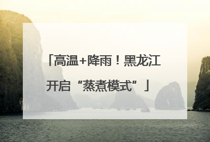 高温+降雨！黑龙江开启“蒸煮模式”