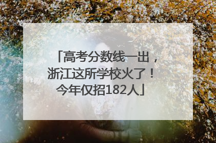 高考分数线一出，浙江这所学校火了！今年仅招182人