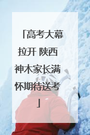 高考大幕拉开 陕西神木家长满怀期待送考