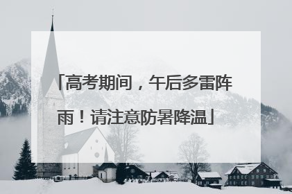高考期间，午后多雷阵雨！请注意防暑降温