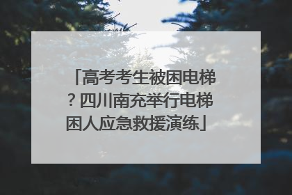 高考考生被困电梯？四川南充举行电梯困人应急救援演练