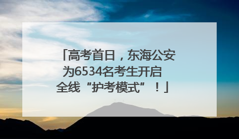 高考首日，东海公安为6534名考生开启全线“护考模式”！