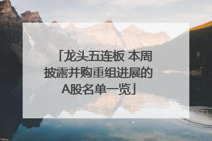 龙头五连板 本周披露并购重组进展的A股名单一览