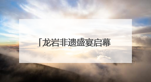 龙岩非遗盛宴启幕 客家文化绽放新彩