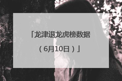 龙津退龙虎榜数据（6月10日）