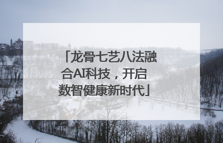 龙骨七艺八法融合AI科技，开启数智健康新时代