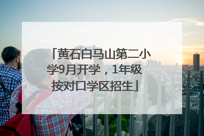 黄石白马山第二小学9月开学，1年级按对口学区招生