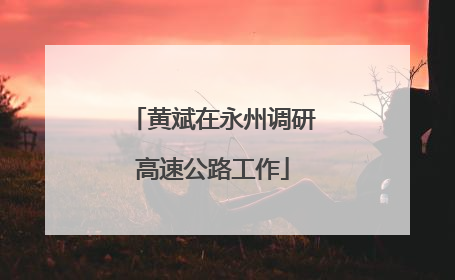黄斌在永州调研高速公路工作