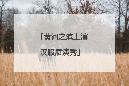 黄河之滨上演汉服展演秀
